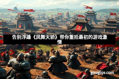 告别浮躁《凤舞天骄》带你重拾最初的游戏激情