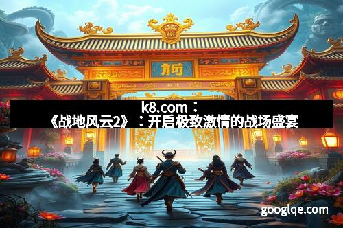 k8.com：《战地风云2》：开启极致激情的战场盛宴