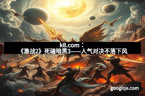 k8.com：《激战2》死磕暗黑3——人气对决不落下风